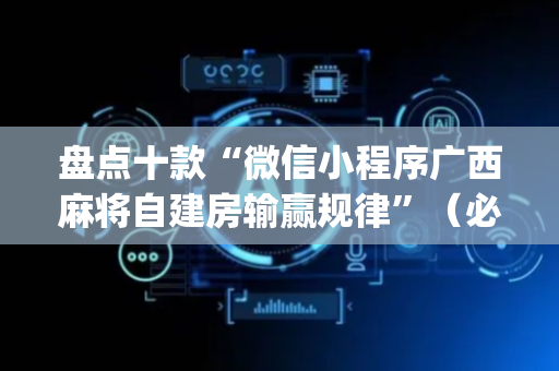 盘点十款“微信小程序广西麻将自建房输赢规律”（必赢神器辅助器)