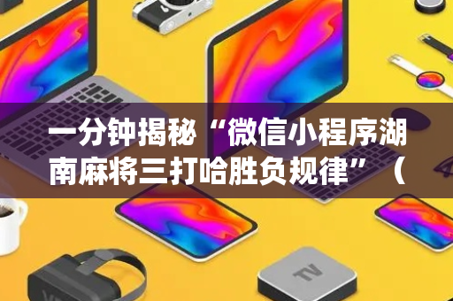 一分钟揭秘“微信小程序湖南麻将三打哈胜负规律”（怎么才会赢)