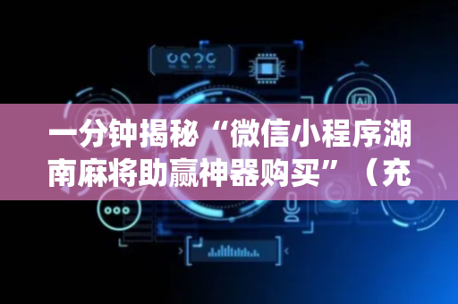 一分钟揭秘“微信小程序湖南麻将助赢神器购买”（充会员胜率高)
