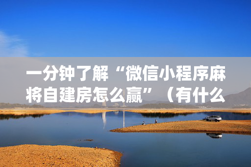 一分钟了解“微信小程序麻将自建房怎么赢”（有什么诀窍)