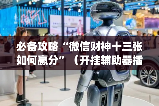 必备攻略“微信财神十三张如何赢分”（开挂辅助器插件)