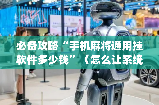 必备攻略“手机麻将通用挂软件多少钱”（怎么让系统给你发好牌)