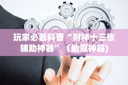 玩家必看科普“财神十三张辅助神器”（助赢神器)