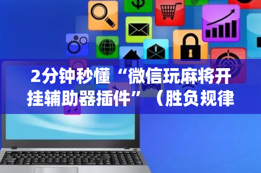 2分钟秒懂“微信玩麻将开挂辅助器插件”（胜负规律拿好牌)