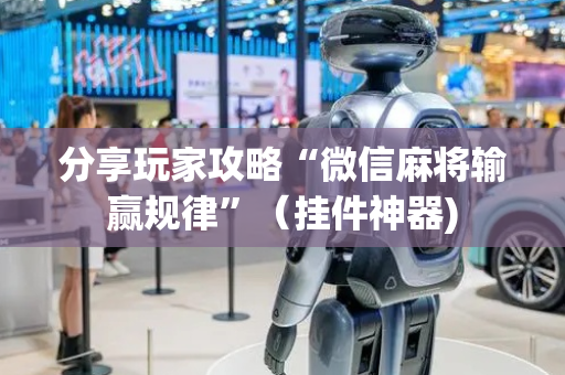 分享玩家攻略“微信麻将输赢规律”（挂件神器)