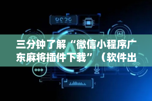 三分钟了解“微信小程序广东麻将插件下载”（软件出售)
