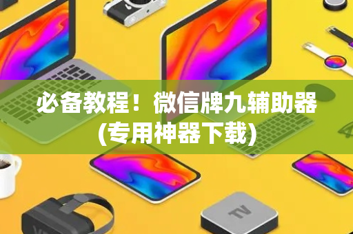 必备教程！微信牌九辅助器(专用神器下载)