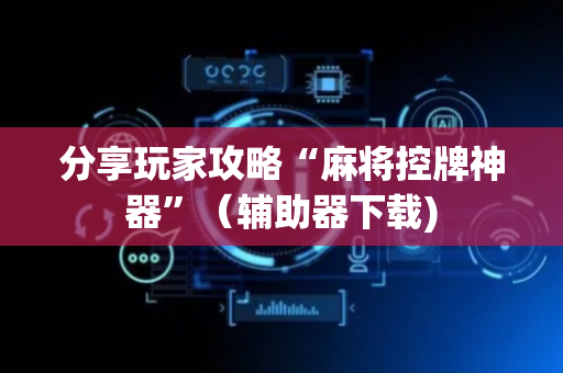 分享玩家攻略“麻将控牌神器”（辅助器下载)