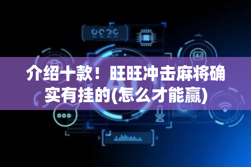 介绍十款！旺旺冲击麻将确实有挂的(怎么才能赢)