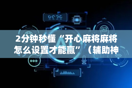 2分钟秒懂“开心麻将麻将怎么设置才能赢”（辅助神器免费)