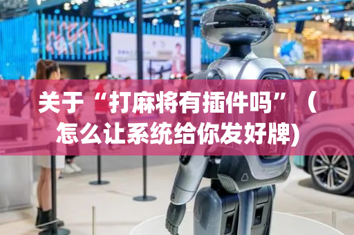 关于“打麻将有插件吗”（怎么让系统给你发好牌)