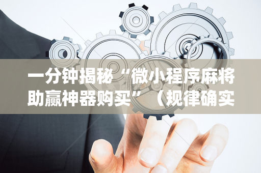 一分钟揭秘“微小程序麻将助赢神器购买”（规律确实有挂)