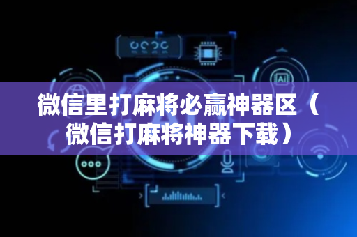 微信里打麻将必赢神器区（微信打麻将神器下载）