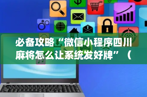 必备攻略“微信小程序四川麻将怎么让系统发好牌”（自建房怎么拿好牌)