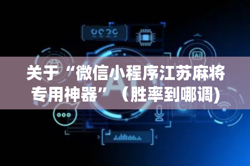 关于“微信小程序江苏麻将专用神器”（胜率到哪调)