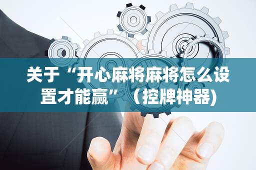 关于“开心麻将麻将怎么设置才能赢”（控牌神器)