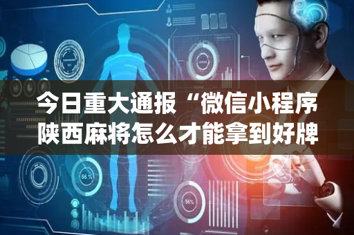 今日重大通报“微信小程序陕西麻将怎么才能拿到好牌”（怎么增加胜率)