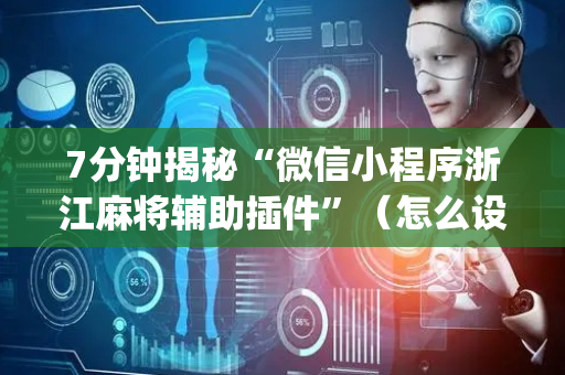 7分钟揭秘“微信小程序浙江麻将辅助插件”（怎么设置才能赢)