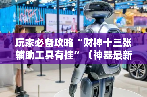 玩家必备攻略“财神十三张辅助工具有挂”（神器最新免费)