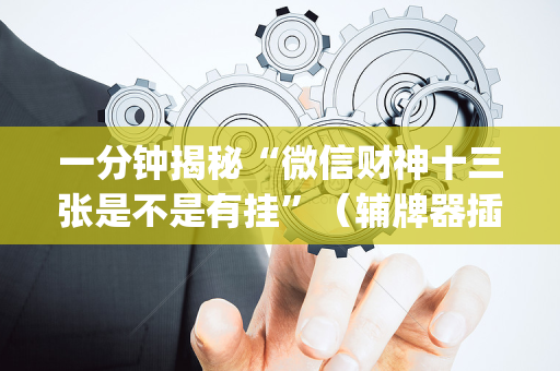 一分钟揭秘“微信财神十三张是不是有挂”（辅牌器插件购买)