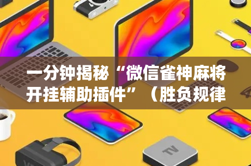 一分钟揭秘“微信雀神麻将开挂辅助插件”（胜负规律拿好牌)