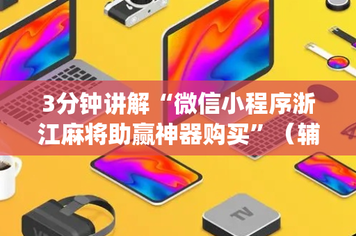 3分钟讲解“微信小程序浙江麻将助赢神器购买”（辅助挂发牌规律)