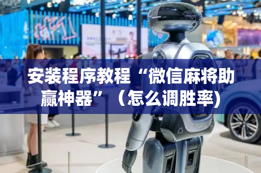 安装程序教程“微信麻将助赢神器”（怎么调胜率)