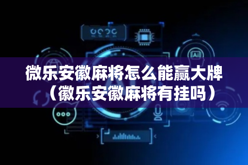 微乐安徽麻将怎么能赢大牌（徽乐安徽麻将有挂吗）