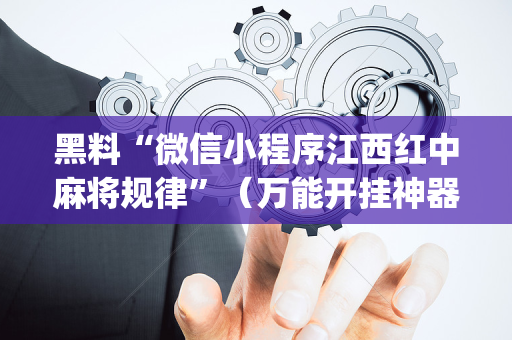 黑料“微信小程序江西红中麻将规律”（万能开挂神器)