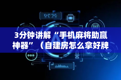 3分钟讲解“手机麻将助赢神器”（自建房怎么拿好牌)