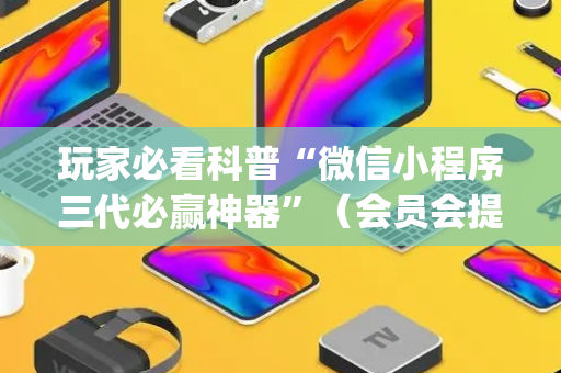 玩家必看科普“微信小程序三代必赢神器”（会员会提高胜率吗)