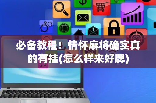 必备教程！情怀麻将确实真的有挂(怎么样来好牌)