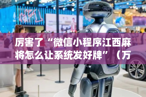 厉害了“微信小程序江西麻将怎么让系统发好牌”（万能开挂器)