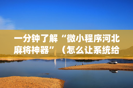 一分钟了解“微小程序河北麻将神器”（怎么让系统给自己好牌)