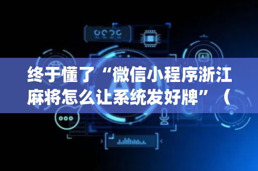 终于懂了“微信小程序浙江麻将怎么让系统发好牌”（输赢有什么规律)