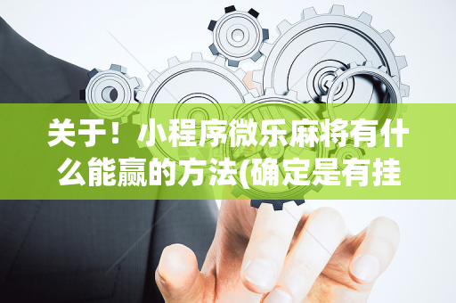 关于！小程序微乐麻将有什么能赢的方法(确定是有挂)