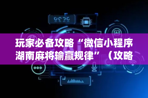 玩家必备攻略“微信小程序湖南麻将输赢规律”（攻略插件)