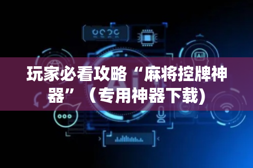 玩家必看攻略“麻将控牌神器”（专用神器下载)