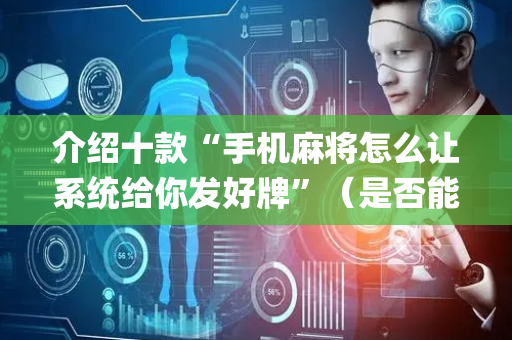 介绍十款“手机麻将怎么让系统给你发好牌”（是否能开挂)