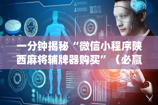一分钟揭秘“微信小程序陕西麻将辅牌器购买”（必赢神器)