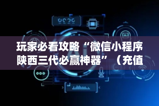 玩家必看攻略“微信小程序陕西三代必赢神器”（充值会提高胜率么)