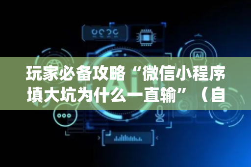 玩家必备攻略“微信小程序填大坑为什么一直输”（自建房怎么拿好牌)