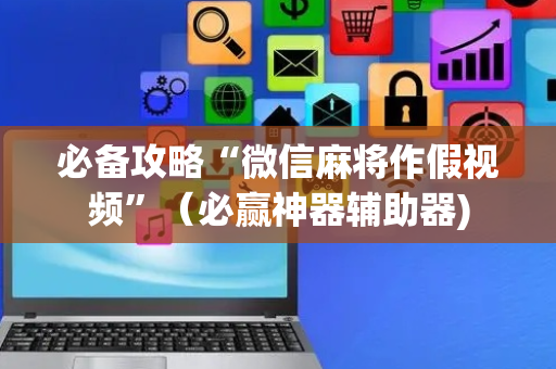 必备攻略“微信麻将作假视频”（必赢神器辅助器)