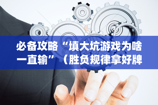 必备攻略“填大坑游戏为啥一直输”（胜负规律拿好牌)