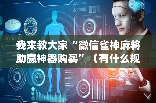 我来教大家“微信雀神麻将助赢神器购买”（有什么规律)