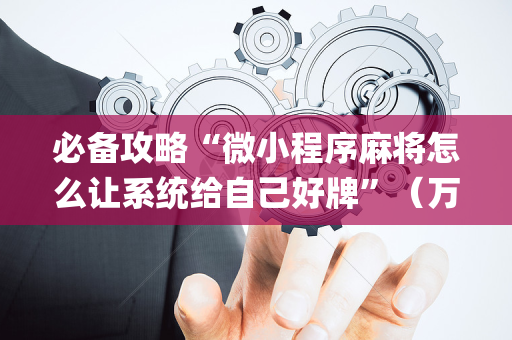 必备攻略“微小程序麻将怎么让系统给自己好牌”（万能开挂器)