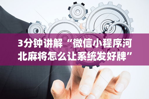 3分钟讲解“微信小程序河北麻将怎么让系统发好牌”（开挂神器下载)