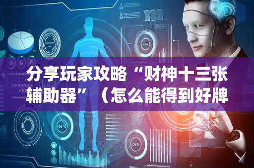 分享玩家攻略“财神十三张辅助器”（怎么能得到好牌)
