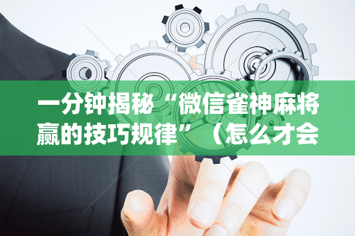 一分钟揭秘“微信雀神麻将赢的技巧规律”（怎么才会赢)