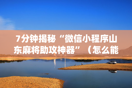 7分钟揭秘“微信小程序山东麻将助攻神器”（怎么能得到好牌)